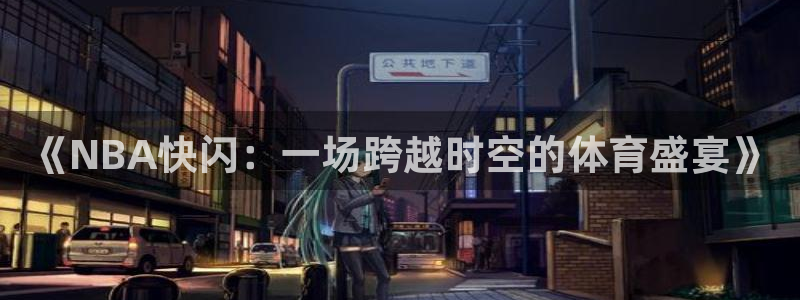 《NBA快闪：一场跨越时空的体育盛宴》