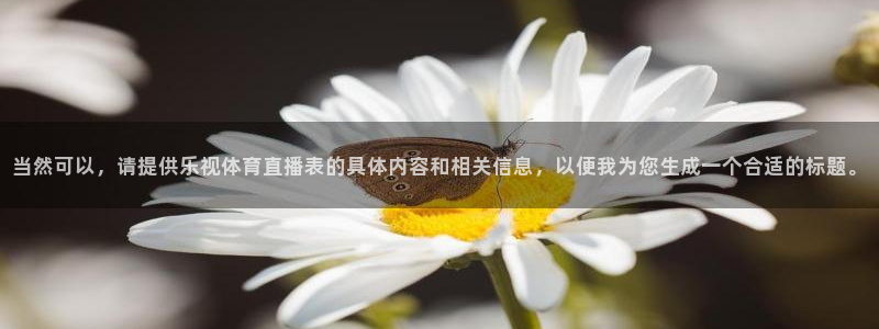 当然可以，请提供乐视体育直播表的具体内容和相关信息，以便我为您生成一个合适的标题。