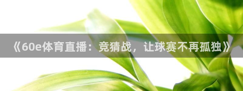 《60e体育直播：竞猜战，让球赛不再孤独》