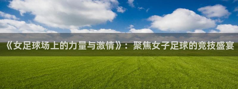 《女足球场上的力量与激情》：聚焦女子足球的竞技盛宴
