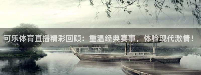 可乐体育直播精彩回顾：重温经典赛事，体验现代激情！
